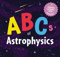 Cover image for The ABCs of Astrophysics: A Scientific Alphabet Book for Babies