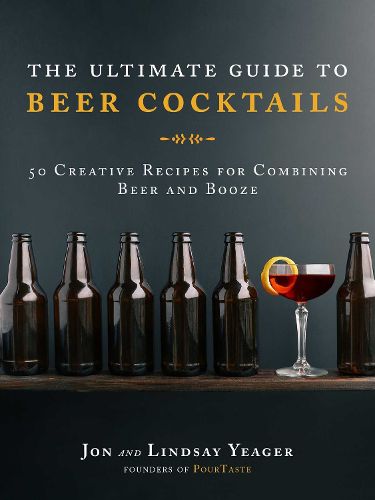 Cover image for The Ultimate Guide to Beer Cocktails: 50 Creative Recipes for Combining Beer and Booze