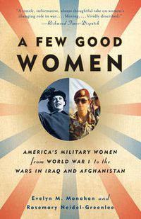 Cover image for A Few Good Women: America's Military Women from World War I to the Wars in Iraq and Afghanistan