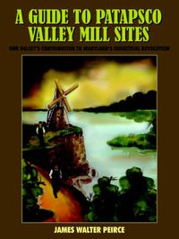 Cover image for A Guide to Patapsco Valley Mill Sites: Our Valley's Contribution to Maryland's Industrial Revolution