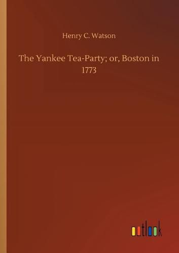 The Yankee Tea-Party; or, Boston in 1773