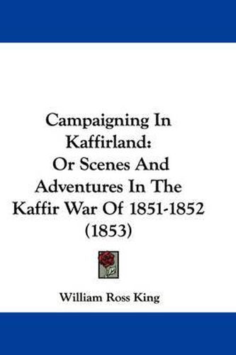 Campaigning In Kaffirland: Or Scenes And Adventures In The Kaffir War Of 1851-1852 (1853)