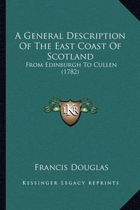 Cover image for A General Description of the East Coast of Scotland: From Edinburgh to Cullen (1782)