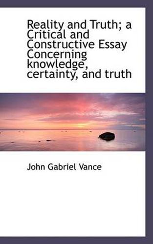 Cover image for Reality and Truth; A Critical and Constructive Essay Concerning Knowledge, Certainty, and Truth