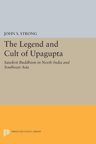 Cover image for The Legend and Cult of Upagupta: Sanskrit Buddhism in North India and Southeast Asia