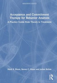 Cover image for Acceptance and Commitment Therapy for Behavior Analysts: A Practice Guide from Theory to Treatment