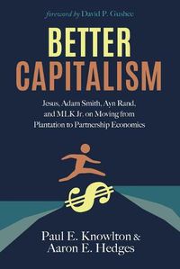 Cover image for Better Capitalism: Jesus, Adam Smith, Ayn Rand, and Mlk Jr. on Moving from Plantation to Partnership Economics