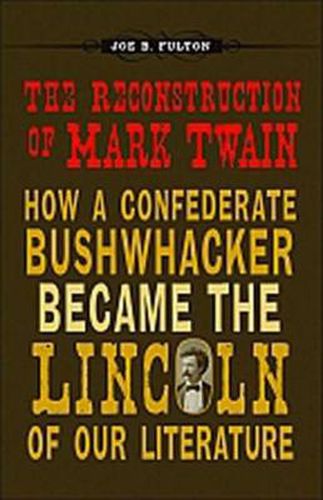 Cover image for The Reconstruction of Mark Twain: How a Confederate Bushwhacker Became the Lincoln of Our Literature