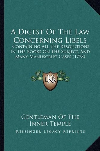 A Digest of the Law Concerning Libels: Containing All the Resolutions in the Books on the Subject, and Many Manuscript Cases (1778)