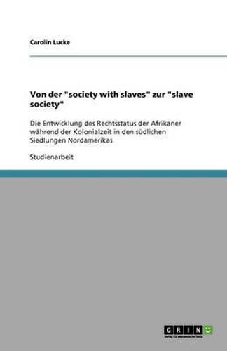 Cover image for Von der  society with slaves  zur  slave society: Die Entwicklung des Rechtsstatus der Afrikaner wahrend der Kolonialzeit in den sudlichen Siedlungen Nordamerikas