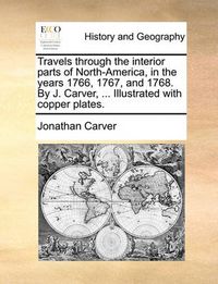 Cover image for Travels Through the Interior Parts of North-America, in the Years 1766, 1767, and 1768. by J. Carver, ... Illustrated with Copper Plates.