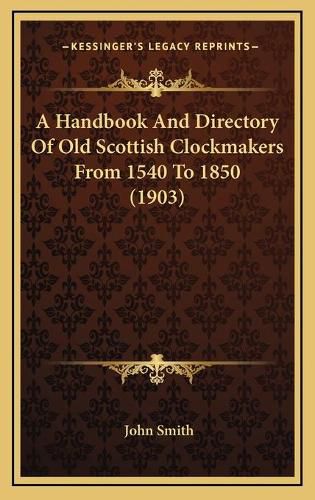 Cover image for A Handbook and Directory of Old Scottish Clockmakers from 1540 to 1850 (1903)