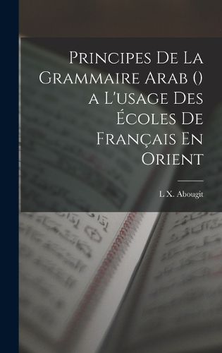 Cover image for Principes De La Grammaire Arab () a L'usage Des Ecoles De Francais En Orient