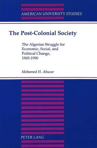 Cover image for The Post-Colonial Society: The Algerian Struggle for Economic, Social, and Political Change, 1965-1990