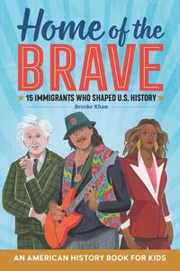 Cover image for Home of the Brave: An American History Book for Kids: 15 Immigrants Who Shaped U.S. History