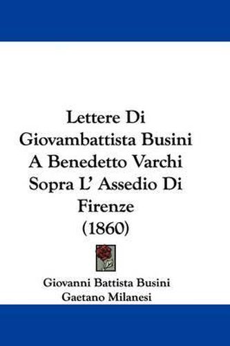 Cover image for Lettere Di Giovambattista Busini A Benedetto Varchi Sopra L' Assedio Di Firenze (1860)