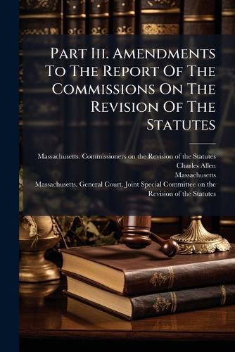 Cover image for Part Iii. Amendments To The Report Of The Commissions On The Revision Of The Statutes