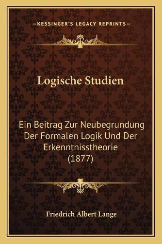 Logische Studien: Ein Beitrag Zur Neubegrundung Der Formalen Logik Und Der Erkenntnisstheorie (1877)