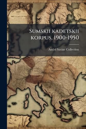 Cover image for Sumskii Kadetskii Korpus, 1900-1950: [Kratkaia Istoriia Sumskago Korpusa]