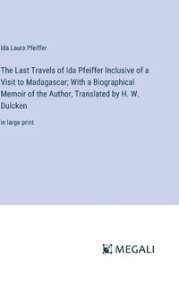 Cover image for The Last Travels of Ida Pfeiffer Inclusive of a Visit to Madagascar; With a Biographical Memoir of the Author, Translated by H. W. Dulcken