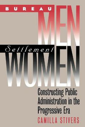 Cover image for Bureau Men, Settlement Women: Constructing Public Administration in the Progressive Era