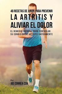 Cover image for 46 Recetas de Jugos Para Prevenir la Artritis y Aliviar el Dolor: El Remedio Natural Para Controlar su Condicion de Artritis Rapidamente