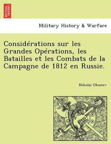 Cover image for Considerations Sur Les Grandes Operations, Les Batailles Et Les Combats de la Campagne de 1812 En Russie.