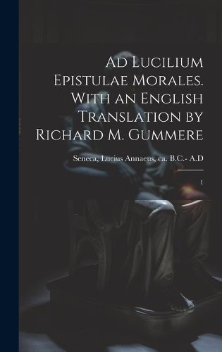 Cover image for Ad Lucilium epistulae morales. With an English translation by Richard M. Gummere