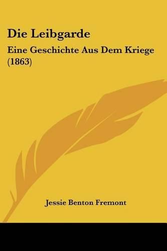 Cover image for Die Leibgarde: Eine Geschichte Aus Dem Kriege (1863)