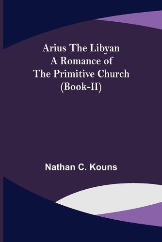 Cover image for Arius the Libyan: A Romance of the Primitive Church (Book-II)