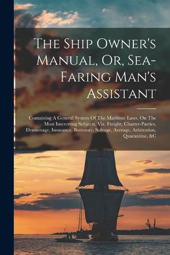 Cover image for The Ship Owner's Manual, Or, Sea-faring Man's Assistant