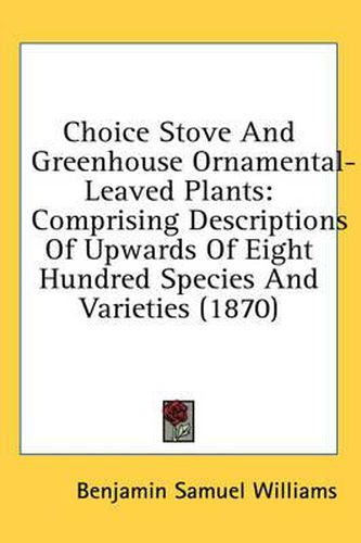 Cover image for Choice Stove and Greenhouse Ornamental-Leaved Plants: Comprising Descriptions of Upwards of Eight Hundred Species and Varieties (1870)