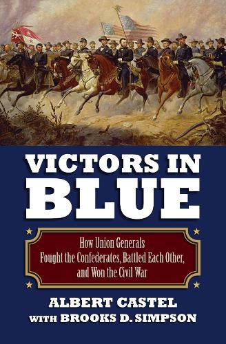 Victors in Blue: How Union Generals Fought the Confederates, Battled EachOther, and Won the Civil War