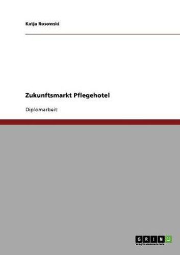 Cover image for Zukunftsmarkt Pflegehotel. Der demographische Wandel und der Markt fur Pflegehotels