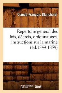 Cover image for Repertoire General Des Lois, Decrets, Ordonnances, Instructions Sur La Marine (Ed.1849-1859)