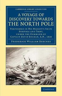 Cover image for A Voyage of Discovery Towards the North Pole: Performed in His Majesty's Ships Dorothea and Trent, under the Command of Captain David Buchan, R.N. 1818