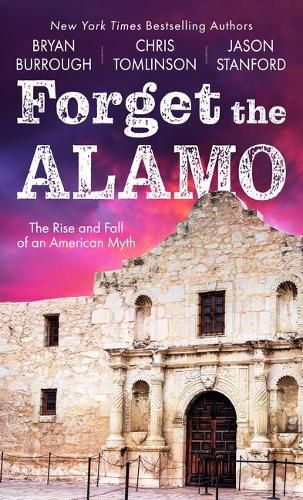 Forget the Alamo: The Rise and Fall of an American Myth