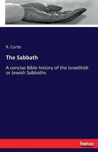 Cover image for The Sabbath: A concise Bible history of the Israelitish or Jewish Sabbaths