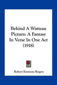 Cover image for Behind a Watteau Picture: A Fantasy in Verse in One Act (1918)