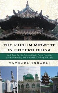 Cover image for The Muslim Midwest in Modern China: The Tale of the Hui Communities in Gansu (Lanzhou, Linxia, and Lintan) and in Yunnan (Kunming and Dali)