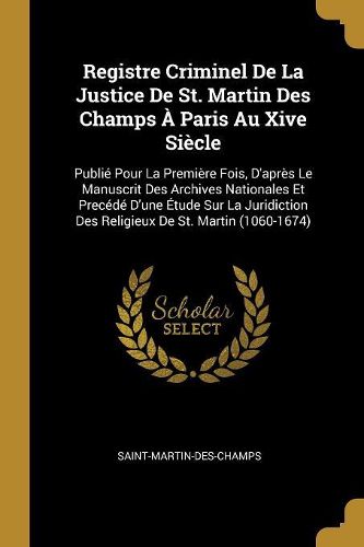 Cover image for Registre Criminel De La Justice De St. Martin Des Champs A Paris Au Xive Siecle