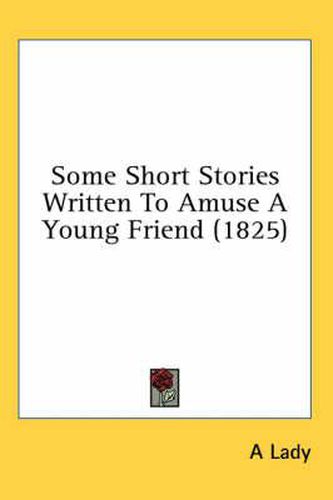 Cover image for Some Short Stories Written to Amuse a Young Friend (1825)