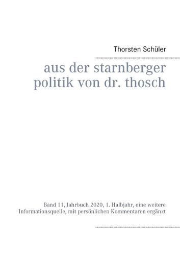 Cover image for Aus der Starnberger Politik von Dr. Thosch: Band 11, Jahrbuch 2020, 1. Halbjahr, eine weitere Informationsquelle, mit persoenlichen Kommentaren erganzt