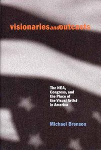 Cover image for Visionaries and Outcasts: The Nea, Congress, and the Place of the Visual Artist in America