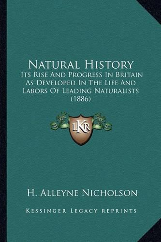 Natural History Natural History: Its Rise and Progress in Britain as Developed in the Life Anits Rise and Progress in Britain as Developed in the Life and Labors of Leading Naturalists (1886) D Labors of Leading Naturalists (1886)