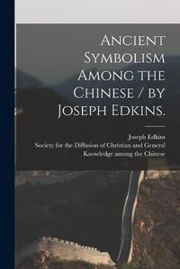 Cover image for Ancient Symbolism Among the Chinese / by Joseph Edkins.