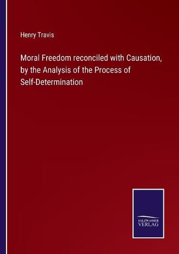 Cover image for Moral Freedom reconciled with Causation, by the Analysis of the Process of Self-Determination