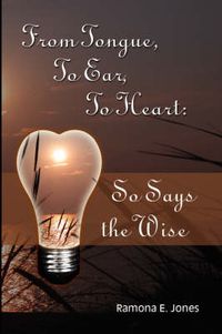 Cover image for From Tongue, To Ear, To Heart: So Says the Wise