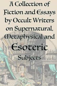 Cover image for A Collection of Fiction and Essays by Occult Writers on Supernatural, Metaphysical and Esoteric Subjects