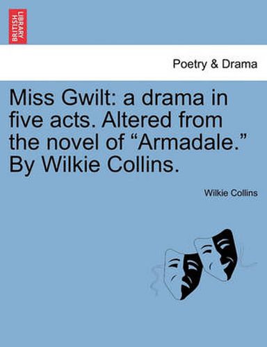 Cover image for Miss Gwilt: A Drama in Five Acts. Altered from the Novel of Armadale. by Wilkie Collins.